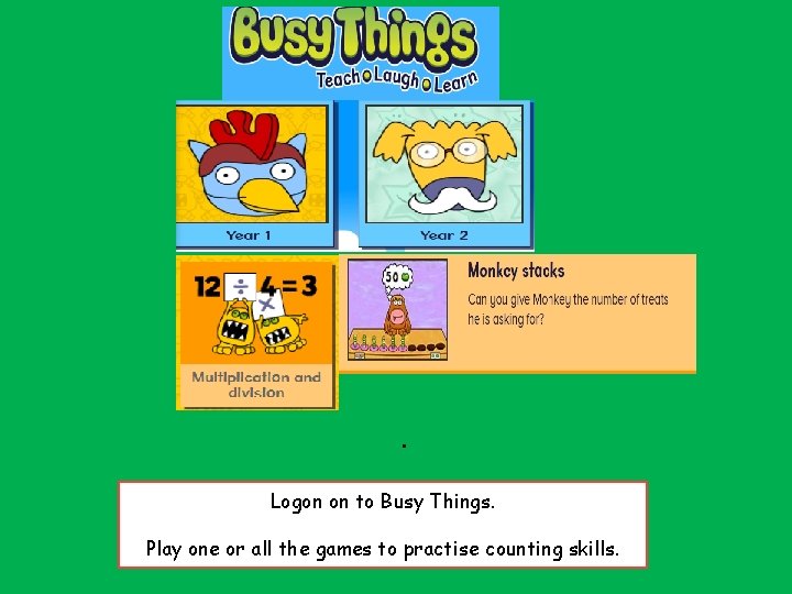 . . Logon on to Busy Things. Play one or all the games to