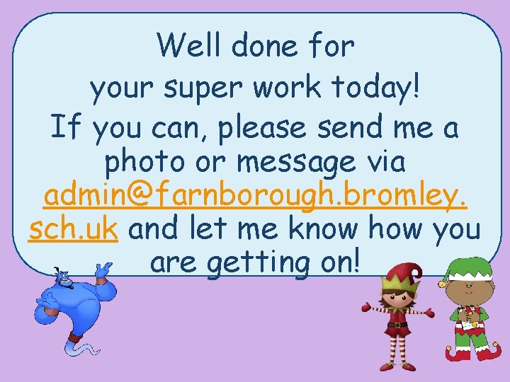 Well done for your super work today! If you can, please send me a