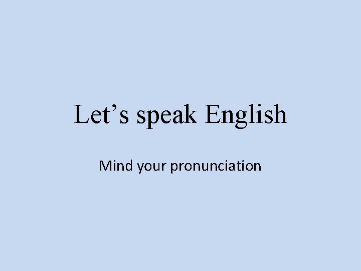 Let’s speak English Mind your pronunciation 