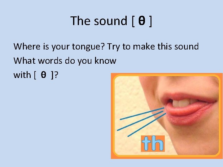 The sound [ θ ] Where is your tongue? Try to make this sound