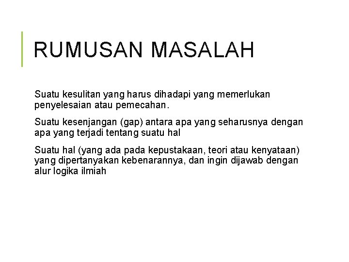 RUMUSAN MASALAH Suatu kesulitan yang harus dihadapi yang memerlukan penyelesaian atau pemecahan. Suatu kesenjangan
