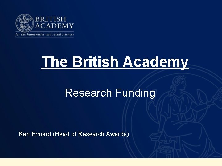 The British Academy Research Funding Ken Emond (Head of Research Awards) 