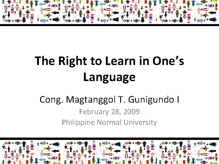 The Right to Learn in One’s Language Cong. Magtanggol T. Gunigundo I February 28,