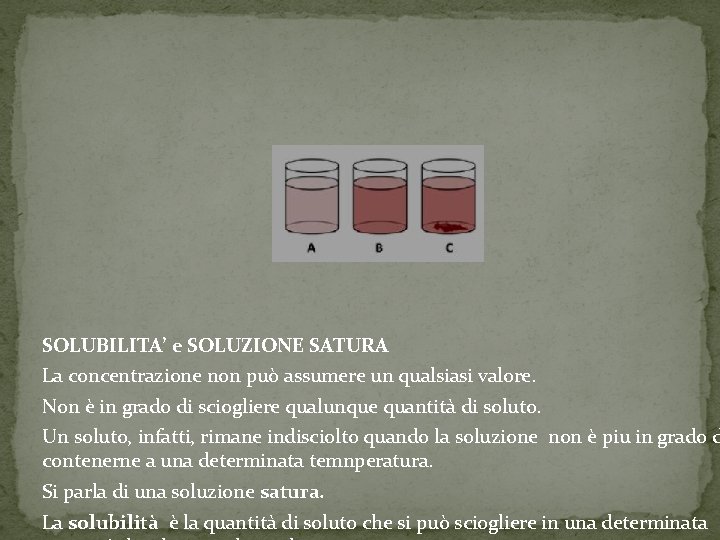 SOLUBILITA’ e SOLUZIONE SATURA La concentrazione non può assumere un qualsiasi valore. Non è