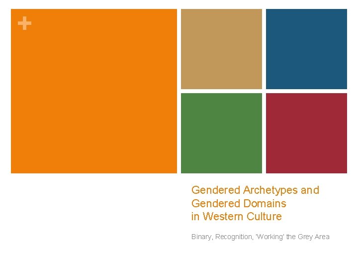 + Gendered Archetypes and Gendered Domains in Western Culture Binary, Recognition, ‘Working’ the Grey