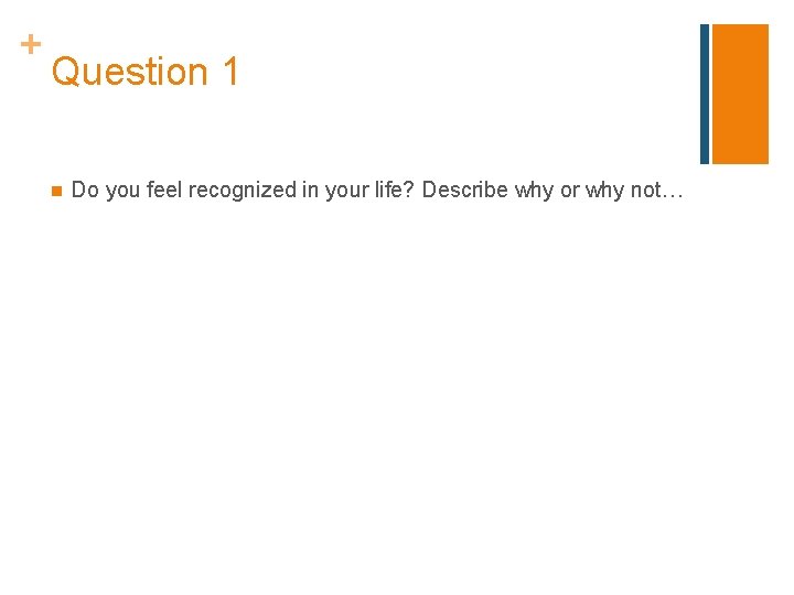 + Question 1 n Do you feel recognized in your life? Describe why or