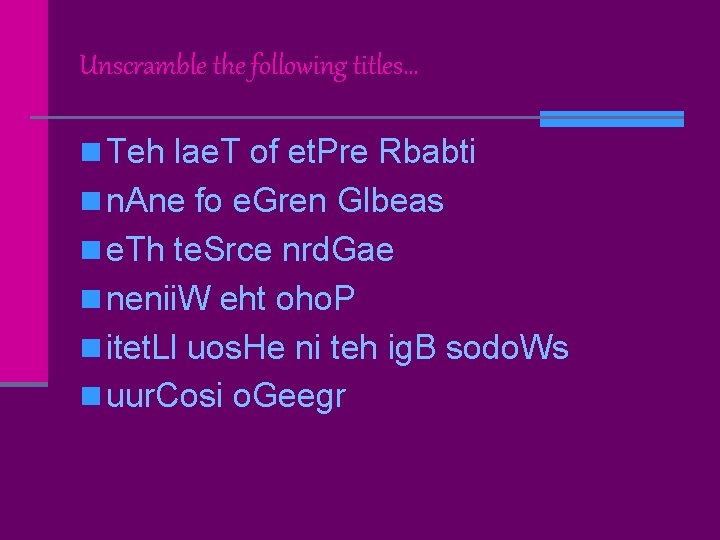 Unscramble the following titles… n Teh lae. T of et. Pre Rbabti n n.