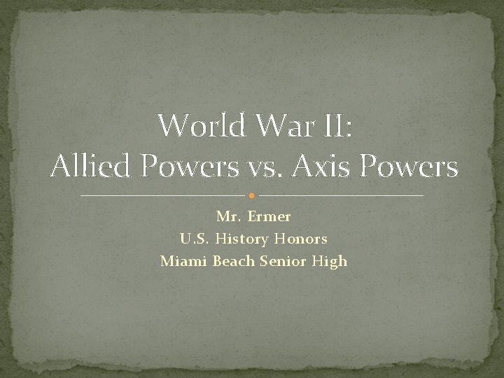 World War II: Allied Powers vs. Axis Powers Mr. Ermer U. S. History Honors