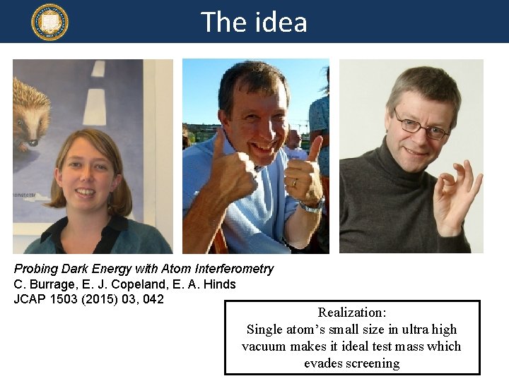 The idea Probing Dark Energy with Atom Interferometry C. Burrage, E. J. Copeland, E.