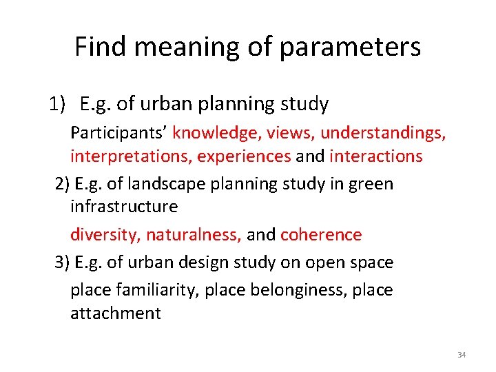 Find meaning of parameters 1) E. g. of urban planning study Participants’ knowledge, views,
