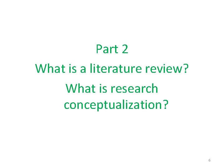 Part 2 What is a literature review? What is research conceptualization? 6 