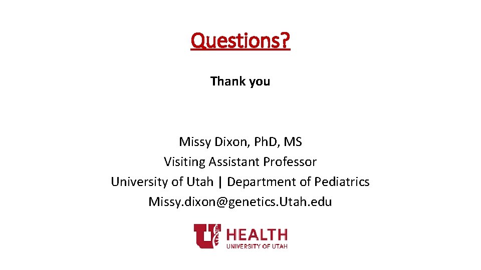 Questions? Thank you Missy Dixon, Ph. D, MS Visiting Assistant Professor University of Utah