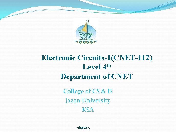 Electronic Circuits-1(CNET-112) Level 4 th Department of CNET College of CS & IS Jazan