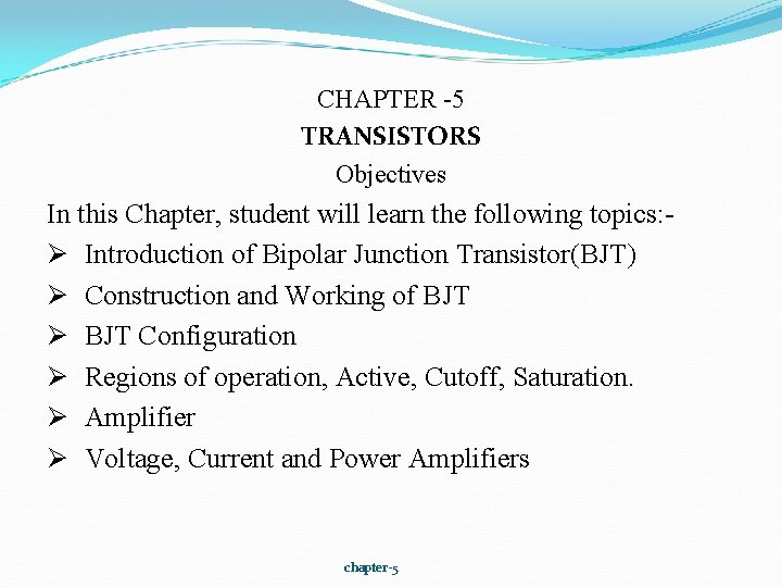 CHAPTER -5 TRANSISTORS Objectives In this Chapter, student will learn the following topics: Ø