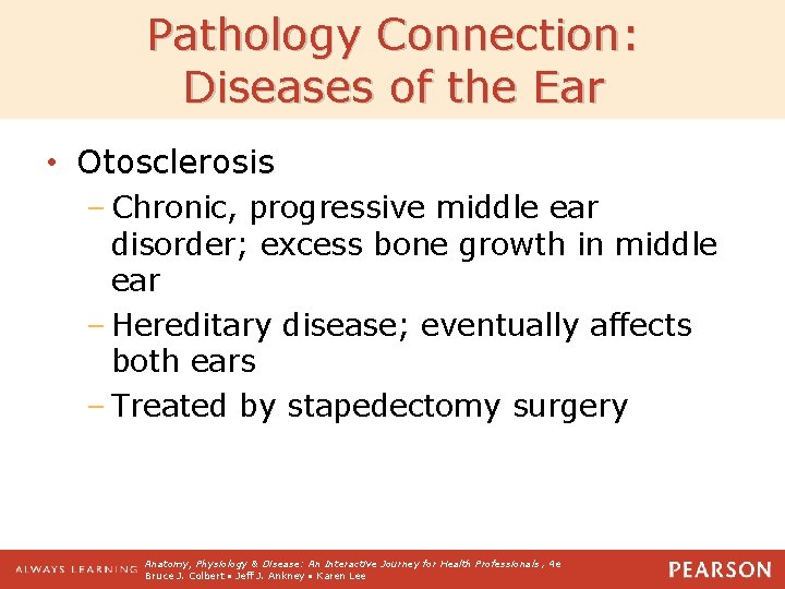 Pathology Connection: Diseases of the Ear • Otosclerosis – Chronic, progressive middle ear disorder;