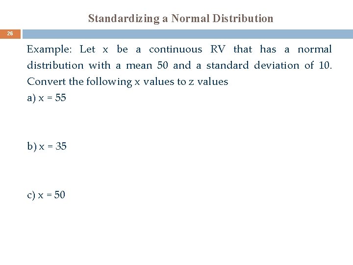 Standardizing a Normal Distribution 26 Example: Let x be a continuous RV that has