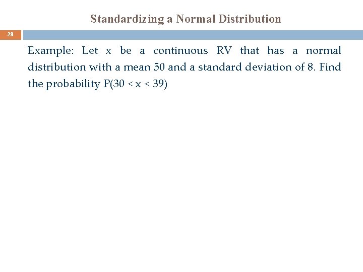 Standardizing a Normal Distribution 29 Example: Let x be a continuous RV that has