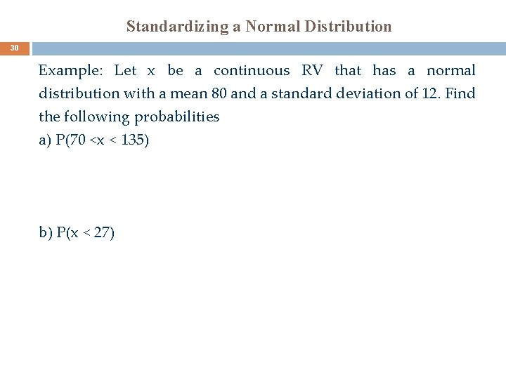 Standardizing a Normal Distribution 30 Example: Let x be a continuous RV that has