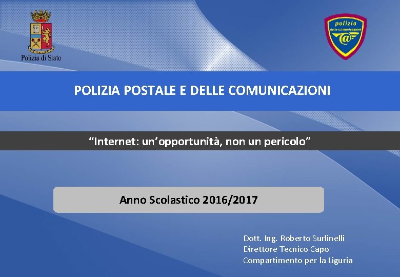 POLIZIA POSTALE E DELLE COMUNICAZIONI “Internet: un’opportunità, non un pericolo” Anno Scolastico 2016/2017 Dott. POLIZIA POSTALE E DELLE COMUNICAZIONI “Internet: un’opportunità, non un pericolo” Anno Scolastico 2016/2017 Dott.