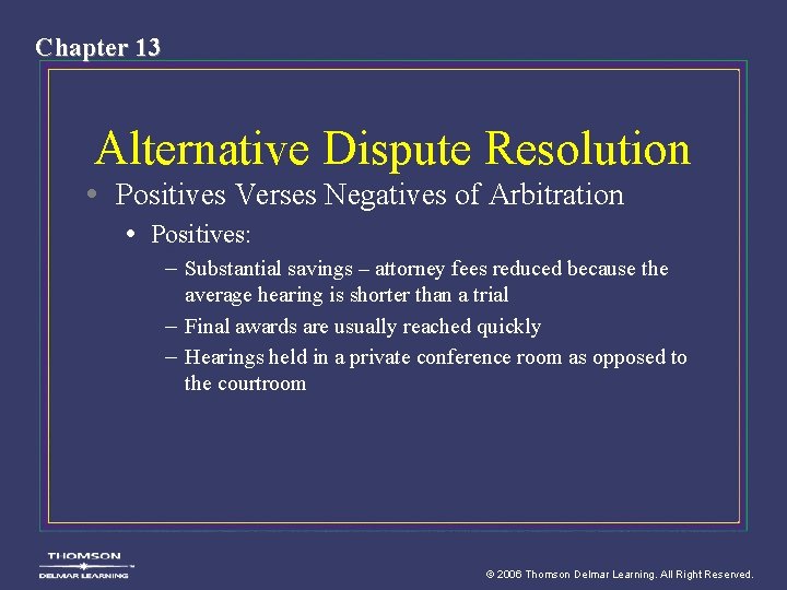 Chapter 13 Alternative Dispute Resolution • Positives Verses Negatives of Arbitration • Positives: –