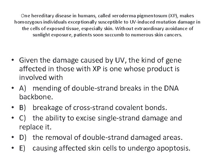 One hereditary disease in humans, called xeroderma pigmentosum (XP), makes homozygous individuals exceptionally susceptible