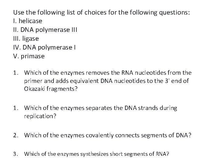 Use the following list of choices for the following questions: I. helicase II. DNA