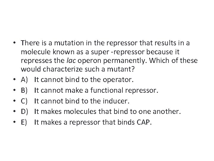  • There is a mutation in the repressor that results in a molecule