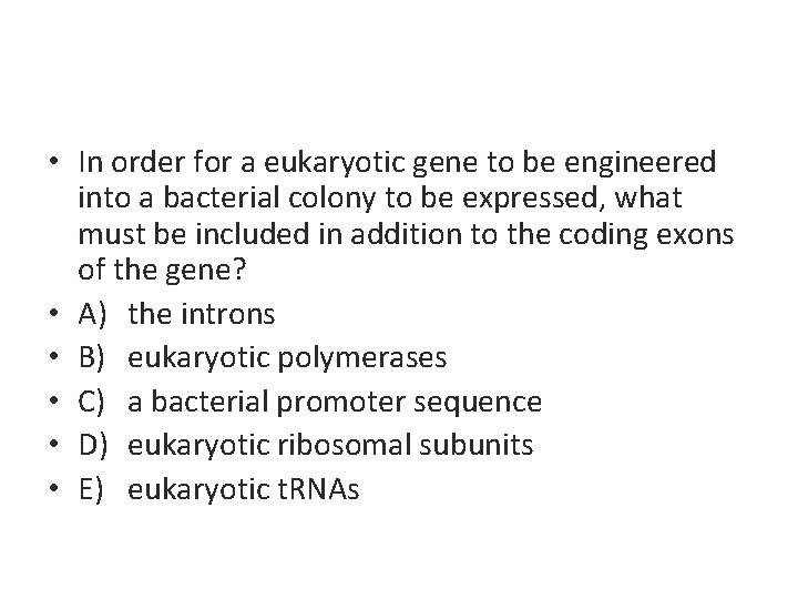  • In order for a eukaryotic gene to be engineered into a bacterial