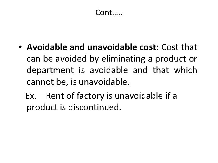 Cont…. . • Avoidable and unavoidable cost: Cost that can be avoided by eliminating
