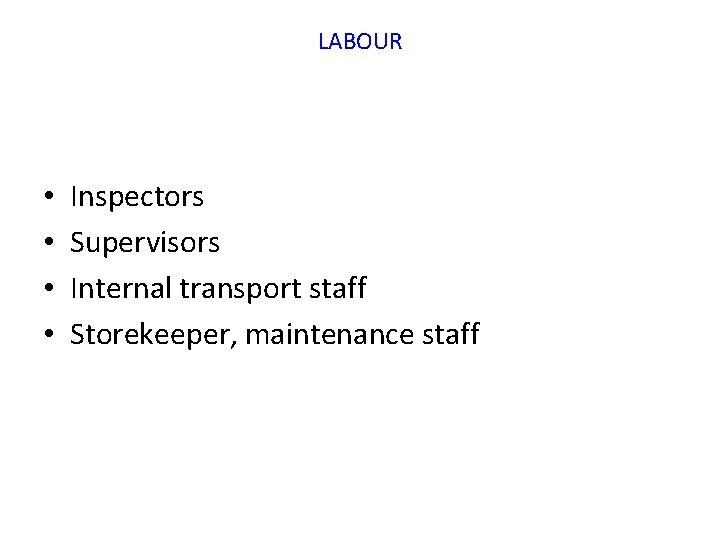 LABOUR • • Inspectors Supervisors Internal transport staff Storekeeper, maintenance staff 