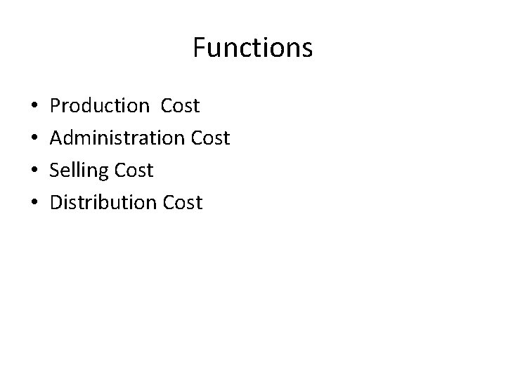 Functions • • Production Cost Administration Cost Selling Cost Distribution Cost 