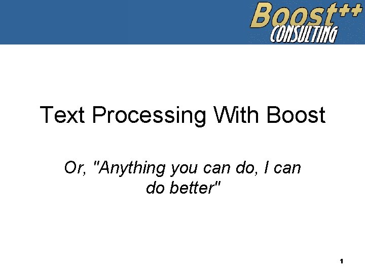 Text Processing With Boost Or, "Anything you can do, I can do better" 1