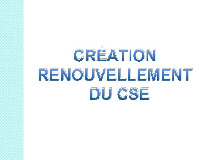 CRÉATION RENOUVELLEMENT DU CSE 