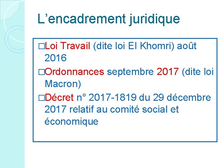L’encadrement juridique �Loi Travail (dite loi El Khomri) août 2016 �Ordonnances septembre 2017 (dite