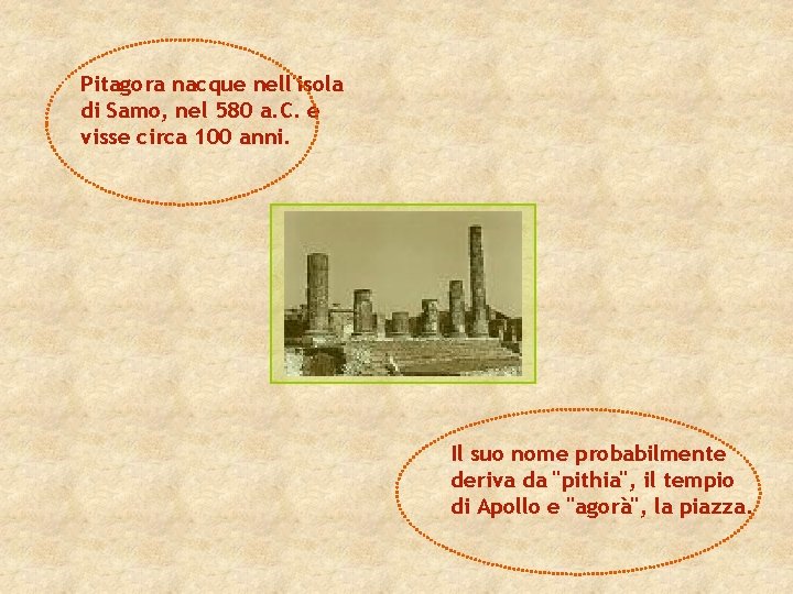 Pitagora nacque nell'isola di Samo, nel 580 a. C. e visse circa 100 anni.