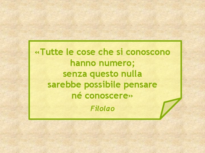 «Tutte le cose che si conoscono hanno numero; senza questo nulla sarebbe possibile