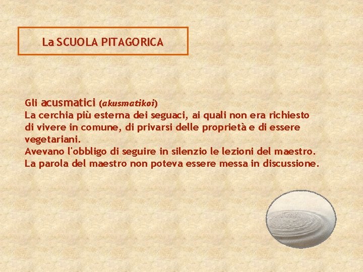 La SCUOLA PITAGORICA Gli acusmatici (akusmatikoi) La cerchia più esterna dei seguaci, ai quali