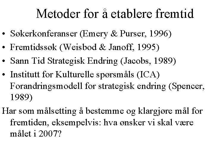 Metoder for å etablere fremtid • • Søkerkonferanser (Emery & Purser, 1996) Fremtidssøk (Weisbod