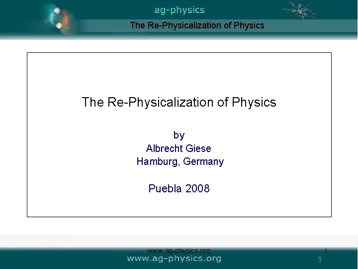 The Re-Physicalization of Physics by Albrecht Giese Hamburg, Germany Puebla 2008 www. ag-physics. org