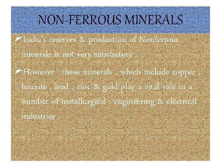 NON-FERROUS MINERALS ØIndia’s reserves & production of Nonferrous minerals is not very satisfactory. ØHowever
