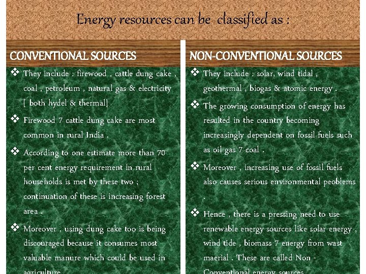 Energy resources can be classified as : CONVENTIONAL SOURCES NON-CONVENTIONAL SOURCES v They include