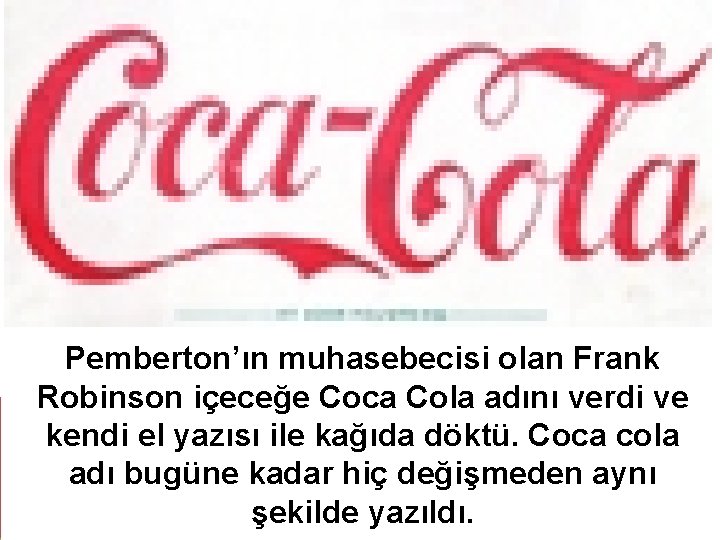 Pemberton’ın muhasebecisi olan Frank Robinson içeceğe Coca Cola adını verdi ve kendi el yazısı