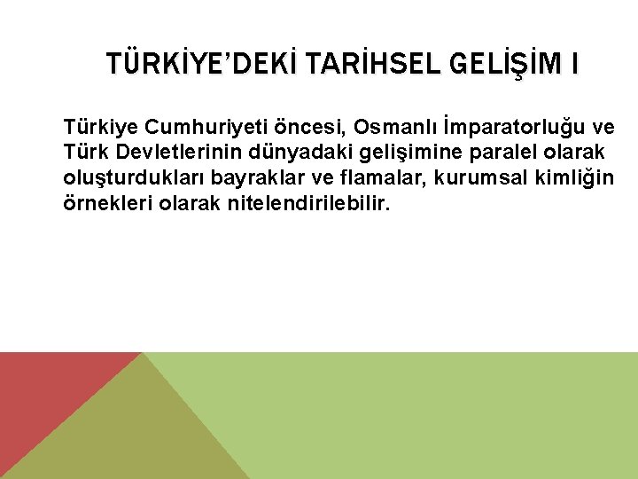 TÜRKİYE’DEKİ TARİHSEL GELİŞİM I Türkiye Cumhuriyeti öncesi, Osmanlı İmparatorluğu ve Türk Devletlerinin dünyadaki gelişimine