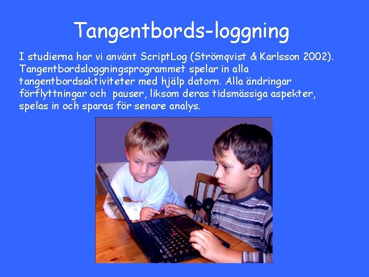 Tangentbords-loggning I studierna har vi använt Script. Log (Strömqvist & Karlsson 2002). Tangentbordsloggningsprogrammet spelar