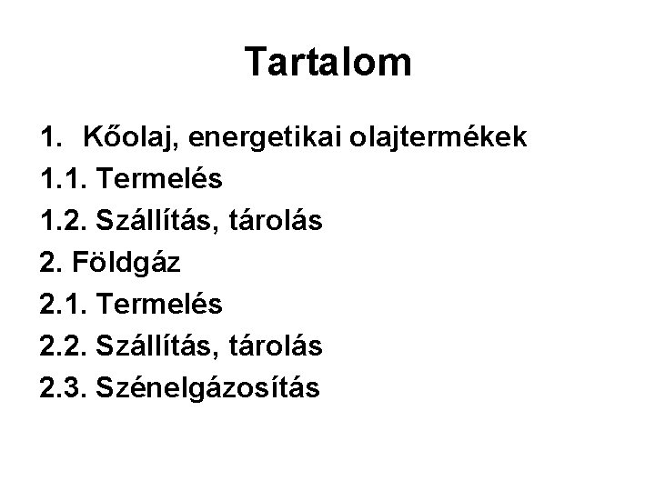 Tartalom 1. Kőolaj, energetikai olajtermékek 1. 1. Termelés 1. 2. Szállítás, tárolás 2. Földgáz