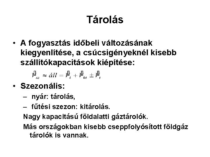 Tárolás • A fogyasztás időbeli változásának kiegyenlítése, a csúcsigényeknél kisebb szállítókapacitások kiépítése: • Szezonális: