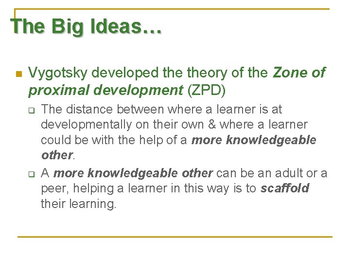 The Big Ideas… n Vygotsky developed theory of the Zone of proximal development (ZPD)