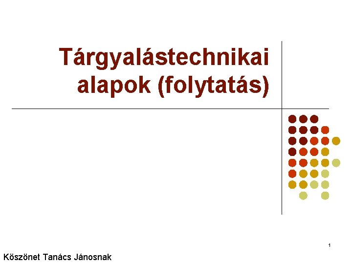 Tárgyalástechnikai alapok (folytatás) 1 Köszönet Tanács Jánosnak 