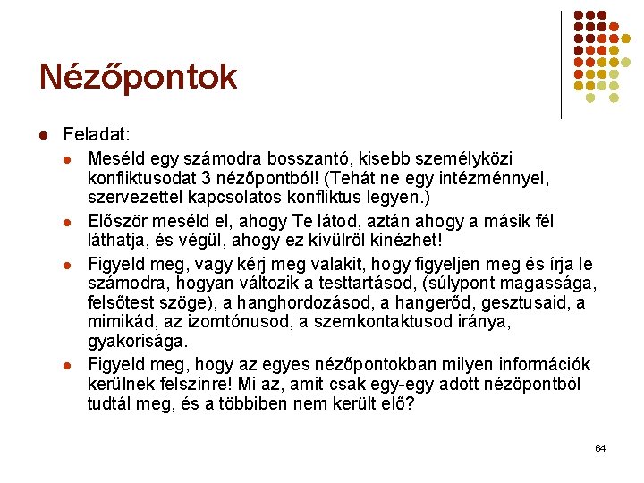 Nézőpontok l Feladat: l Meséld egy számodra bosszantó, kisebb személyközi konfliktusodat 3 nézőpontból! (Tehát