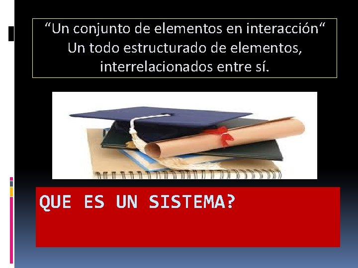 “Un conjunto de elementos en interacción“ Un todo estructurado de elementos, interrelacionados entre sí.